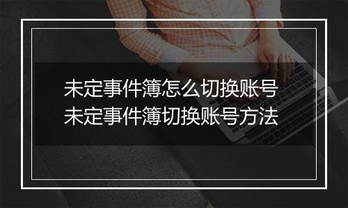 未定事件簿怎么切换账号 未定事件簿切换账号方法