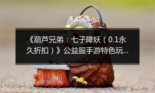 《葫芦兄弟:七子降妖(0.1永久折扣)》公益服手游特色玩法