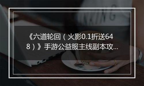 《六道轮回（火影0.1折送648）》手游公益服主线副本攻略