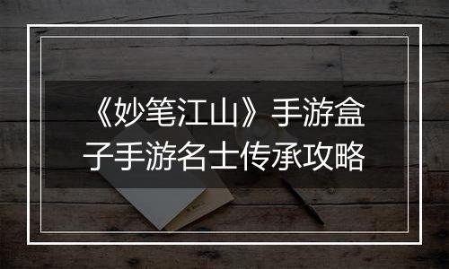 《妙笔江山》手游盒子手游名士传承攻略