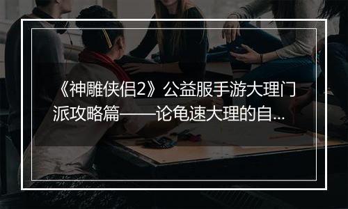 《神雕侠侣2》公益服手游大理门派攻略篇——论龟速大理的自我修养