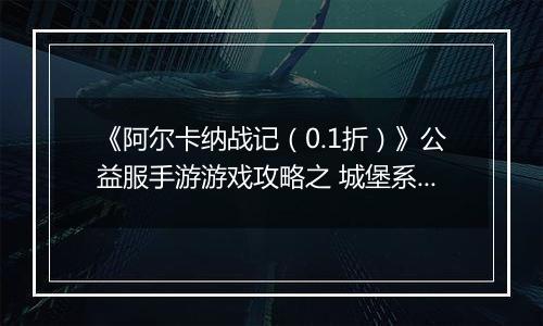《阿尔卡纳战记(0.1折)》公益服手游游戏攻略之 城堡系统攻略