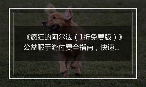 《疯狂的阿尔法(1折免费版)》公益服手游付费全指南,快速提升战力快人一步!