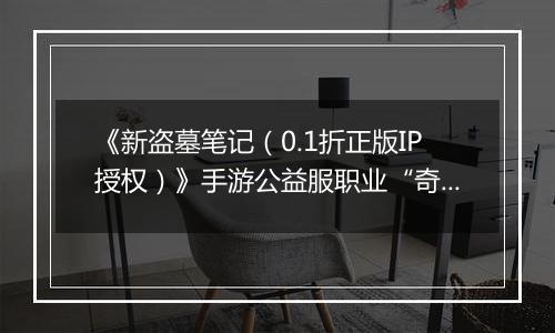 《新盗墓笔记(0.1折正版IP授权)》手游公益服职业“奇门”定位解析