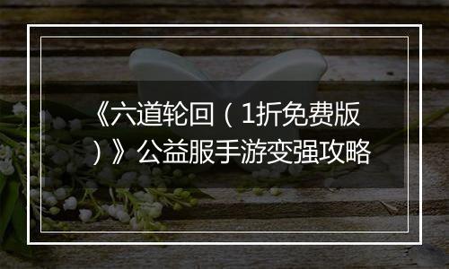 《六道轮回（1折免费版）》公益服手游变强攻略