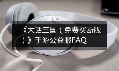 《大话三国（免费买断版）》手游公益服FAQ