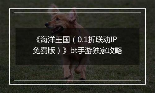 《海洋王国（0.1折联动IP免费版）》bt手游独家攻略