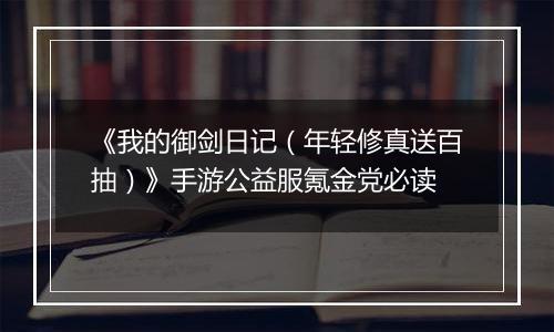 《我的御剑日记(年轻修真送百抽)》手游公益服氪金党必读