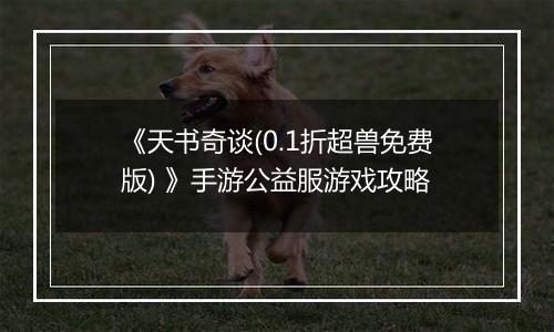 《天书奇谈(0.1折超兽免费版) 》手游公益服游戏攻略