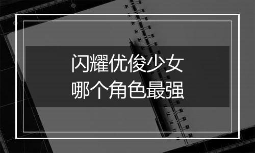 闪耀优俊少女哪个角色最强