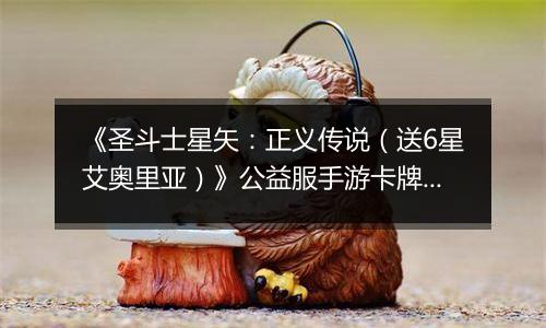 《圣斗士星矢：正义传说（送6星艾奥里亚）》公益服手游卡牌攻略&阵容搭配介绍