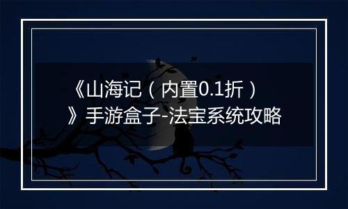 《山海记（内置0.1折）》手游盒子-法宝系统攻略