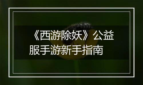 《西游除妖》公益服手游新手指南