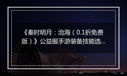 《秦时明月:沧海(0.1折免费版)》公益服手游装备技能选择