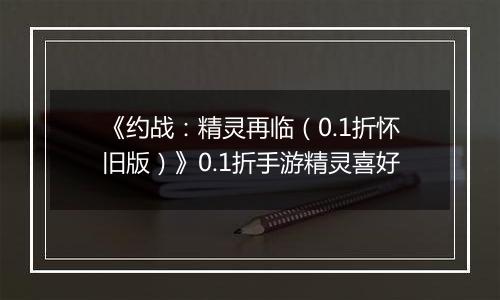 《约战：精灵再临（0.1折怀旧版）》0.1折手游精灵喜好