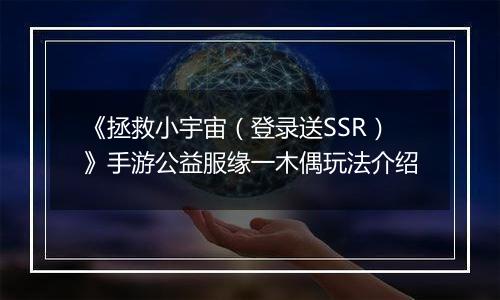《拯救小宇宙（登录送SSR）》手游公益服缘一木偶玩法介绍