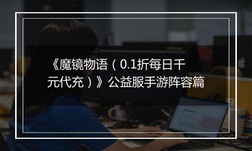 《魔镜物语（0.1折每日千元代充）》公益服手游阵容篇