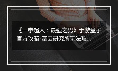 《一拳超人：最强之男》手游盒子官方攻略-基因研究所玩法攻略