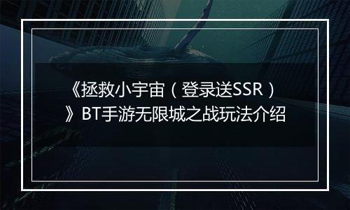 《拯救小宇宙（登录送SSR）》BT手游无限城之战玩法介绍