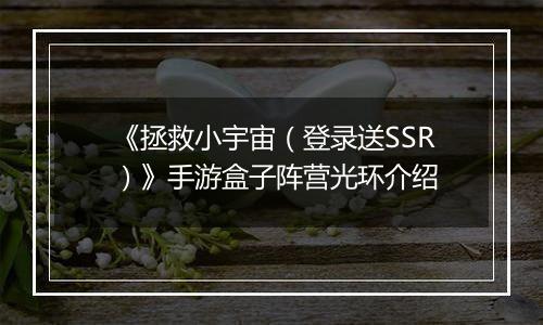 《拯救小宇宙（登录送SSR）》手游盒子阵营光环介绍