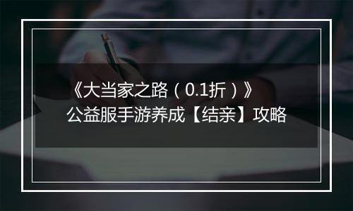 《大当家之路（0.1折）》公益服手游养成【结亲】攻略