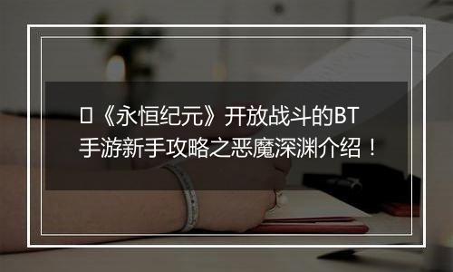 ﻿《永恒纪元》开放战斗的BT手游新手攻略之恶魔深渊介绍！