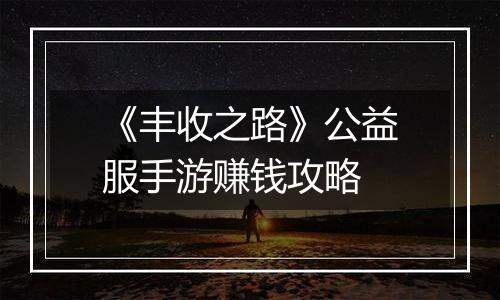 《丰收之路》公益服手游赚钱攻略