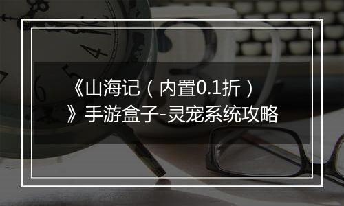 《山海记(内置0.1折)》手游盒子-灵宠系统攻略