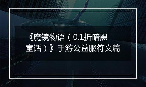 《魔镜物语（0.1折暗黑童话）》手游公益服符文篇