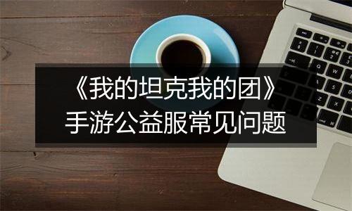 《我的坦克我的团》手游公益服常见问题