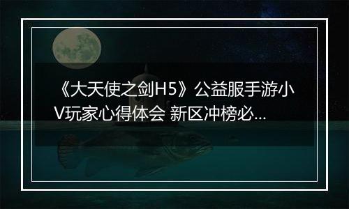 《大天使之剑H5》公益服手游小V玩家心得体会 新区冲榜必备