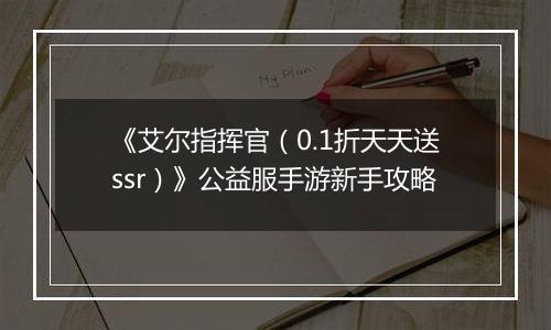 《艾尔指挥官（0.1折天天送ssr）》公益服手游新手攻略