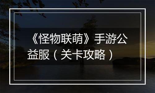 《怪物联萌》手游公益服（关卡攻略）