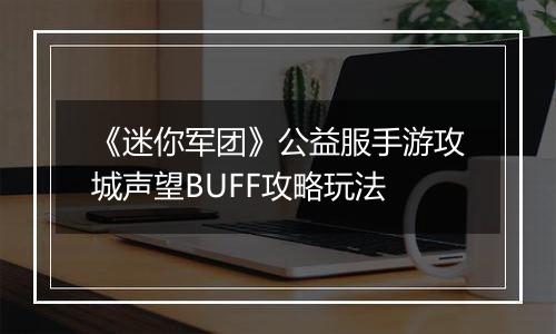 《迷你军团》公益服手游攻城声望BUFF攻略玩法