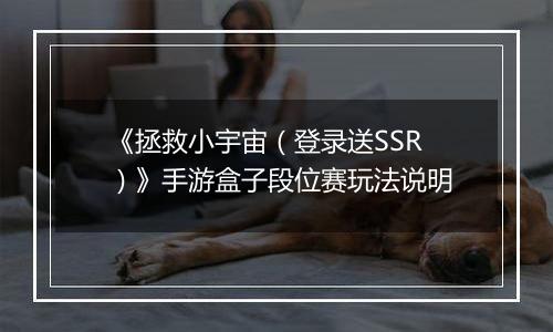 《拯救小宇宙（登录送SSR）》手游盒子段位赛玩法说明