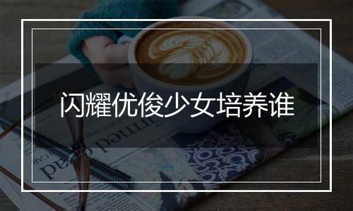 闪耀优俊少女培养谁