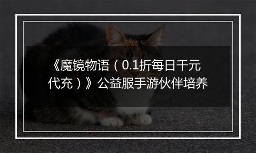 《魔镜物语（0.1折每日千元代充）》公益服手游伙伴培养