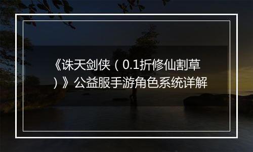 《诛天剑侠（0.1折修仙割草）》公益服手游角色系统详解