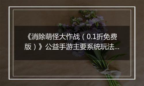 《消除萌怪大作战（0.1折免费版）》公益手游主要系统玩法攻略