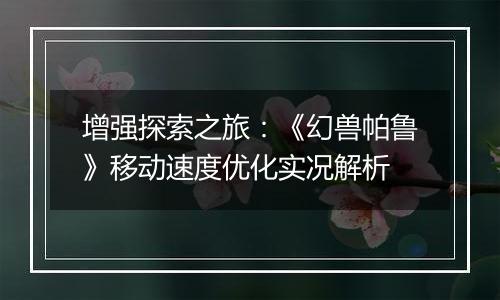 增强探索之旅：《幻兽帕鲁》移动速度优化实况解析