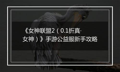 《女神联盟2（0.1折真·女神）》手游公益服新手攻略