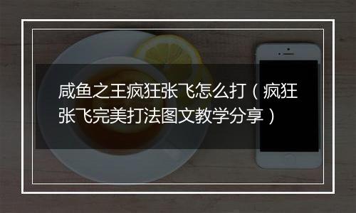 咸鱼之王疯狂张飞怎么打（疯狂张飞完美打法图文教学分享）