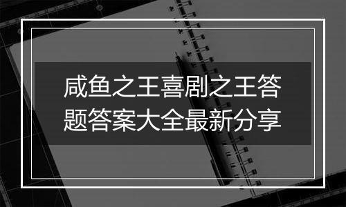 咸鱼之王喜剧之王答题答案大全最新分享