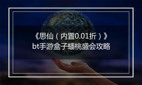 《思仙(内置0.01折)》bt手游盒子蟠桃盛会攻略