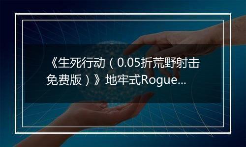 《生死行动（0.05折荒野射击免费版）》地牢式Rogue+射击公益服手游功能介绍攻略