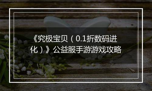 《究极宝贝（0.1折数码进化）》公益服手游游戏攻略