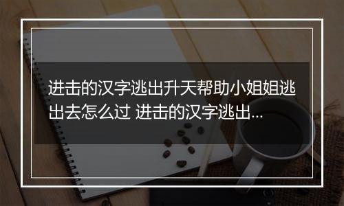 进击的汉字逃出升天帮助小姐姐逃出去怎么过 进击的汉字逃出升天帮助小姐姐逃出去攻略