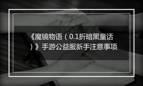 《魔镜物语（0.1折暗黑童话）》手游公益服新手注意事项