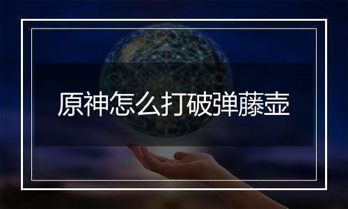 原神怎么打破弹藤壶