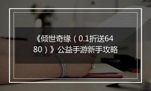 《倾世奇缘（0.1折送6480）》公益手游新手攻略